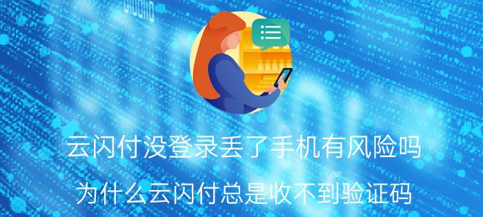 云闪付没登录丢了手机有风险吗 为什么云闪付总是收不到验证码？